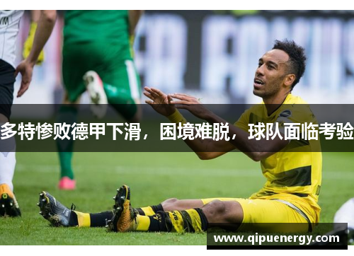 多特惨败德甲下滑，困境难脱，球队面临考验