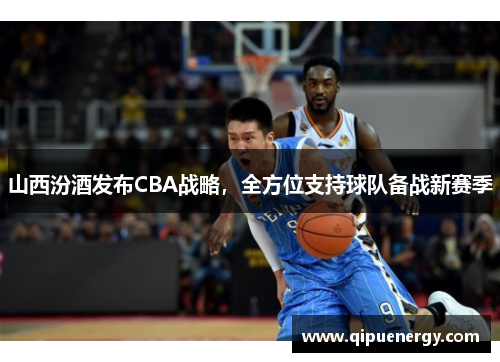 山西汾酒发布CBA战略，全方位支持球队备战新赛季