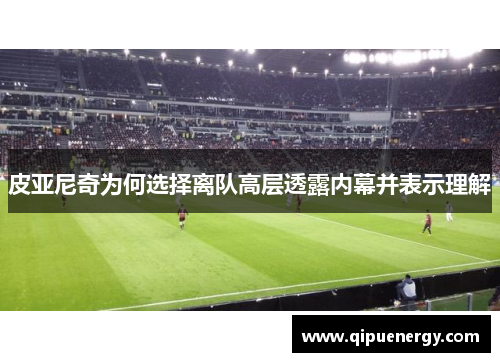 皮亚尼奇为何选择离队高层透露内幕并表示理解