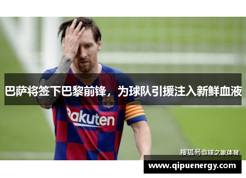巴萨将签下巴黎前锋，为球队引援注入新鲜血液