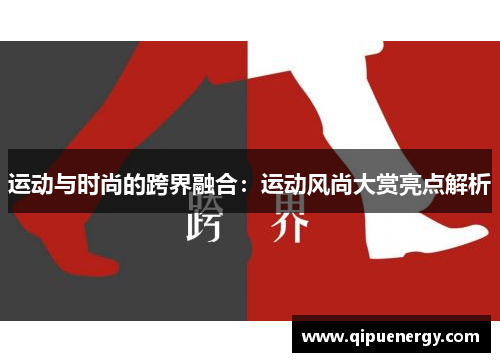 运动与时尚的跨界融合：运动风尚大赏亮点解析