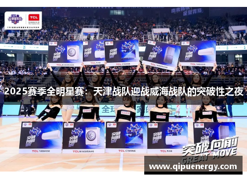 2025赛季全明星赛：天津战队迎战威海战队的突破性之夜