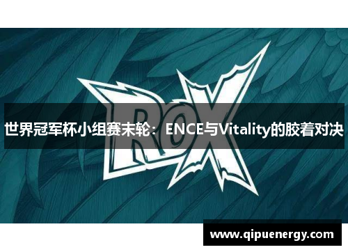 世界冠军杯小组赛末轮：ENCE与Vitality的胶着对决