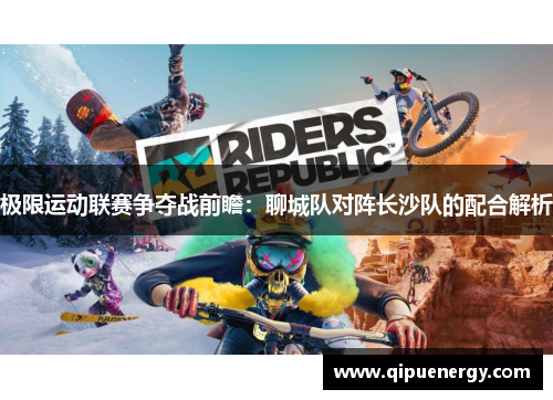 极限运动联赛争夺战前瞻：聊城队对阵长沙队的配合解析