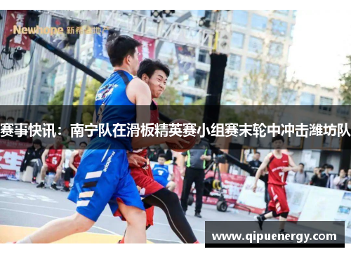 赛事快讯：南宁队在滑板精英赛小组赛末轮中冲击潍坊队
