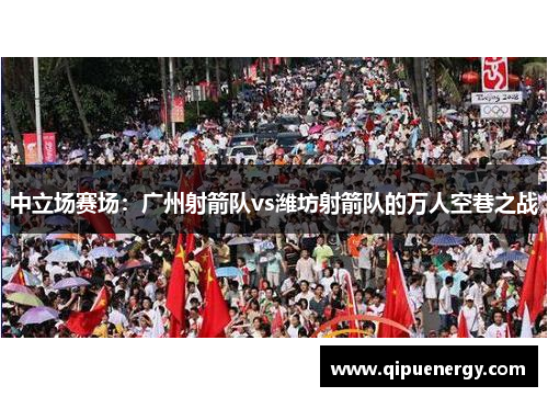 中立场赛场：广州射箭队vs潍坊射箭队的万人空巷之战