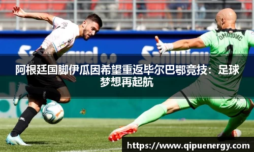 阿根廷国脚伊瓜因希望重返毕尔巴鄂竞技：足球梦想再起航